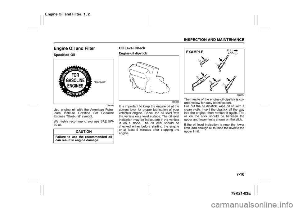 SUZUKI GRAND VITARA 2010 3.G Owners Manual 7-10
INSPECTION AND MAINTENANCE
79K21-03E
Engine Oil and FilterSpecified Oil
79K096
Use engine oil with the American Petro-
leum Institute Certified For Gasoline
Engines “Starburst” symbol.
We hig