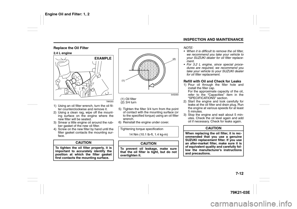 SUZUKI GRAND VITARA 2010 3.G Owners Manual 7-12
INSPECTION AND MAINTENANCE
79K21-03E
Replace the Oil Filter2.4 L engine
78K055
1) Using an oil filter wrench, turn the oil fil-
ter counterclockwise and remove it.
2) Using a clean rag, wipe off SUZUKI GRAND VITARA 2010 3.G Owners Manual 7-12
INSPECTION AND MAINTENANCE
79K21-03E
Replace the Oil Filter2.4 L engine
78K055
1) Using an oil filter wrench, turn the oil fil-
ter counterclockwise and remove it.
2) Using a clean rag, wipe off