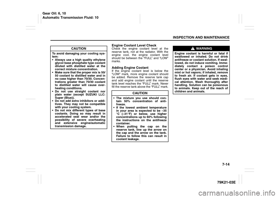 SUZUKI GRAND VITARA 2010 3.G Owners Manual 7-14
INSPECTION AND MAINTENANCE
79K21-03E
Engine Coolant Level CheckCheck the engine coolant level at the
reserve tank, not at the radiator. With the
engine cool, the engine coolant level
should be be