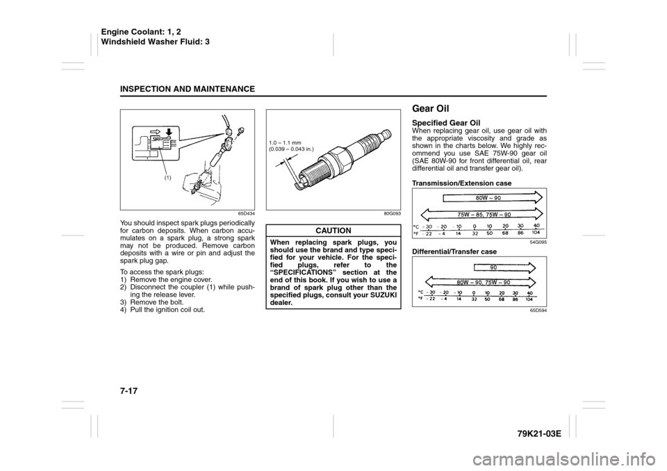 SUZUKI GRAND VITARA 2010 3.G Owners Manual 7-17INSPECTION AND MAINTENANCE
79K21-03E
65D434
You should inspect spark plugs periodically
for carbon deposits. When carbon accu-
mulates on a spark plug, a strong spark
may not be produced. Remove c