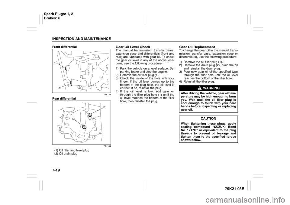 SUZUKI GRAND VITARA 2010 3.G User Guide 7-19INSPECTION AND MAINTENANCE
79K21-03E
Front differential
79K133
Rear differential
79K134
(1) Oil filler and level plug
(2) Oil drain plug
Gear Oil Level CheckThe manual transmission, transfer gears