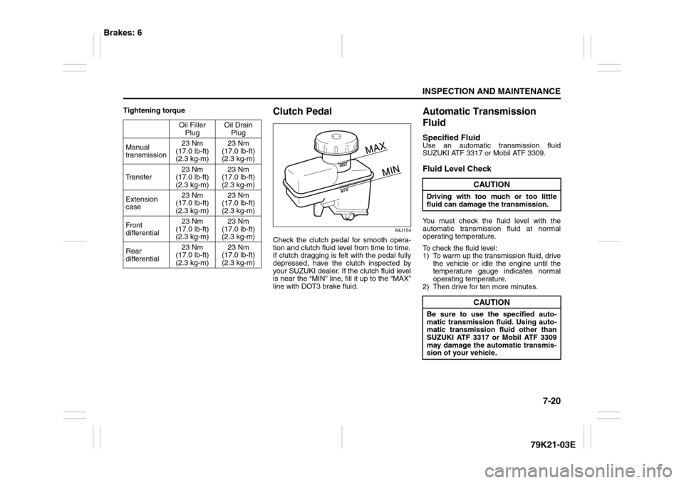 SUZUKI GRAND VITARA 2010 3.G Owners Manual 7-20
INSPECTION AND MAINTENANCE
79K21-03E
Tightening torque
Clutch Pedal
64J154
Check the clutch pedal for smooth opera-
tion and clutch fluid level from time to time.
If clutch dragging is felt with SUZUKI GRAND VITARA 2010 3.G Owners Manual 7-20
INSPECTION AND MAINTENANCE
79K21-03E
Tightening torque
Clutch Pedal
64J154
Check the clutch pedal for smooth opera-
tion and clutch fluid level from time to time.
If clutch dragging is felt with