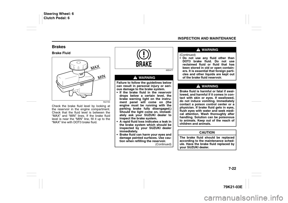SUZUKI GRAND VITARA 2010 3.G Owners Manual 7-22
INSPECTION AND MAINTENANCE
79K21-03E
BrakesBrake Fluid
64J154
Check the brake fluid level by looking at
the reservoir in the engine compartment.
Check that the fluid level is between the
“MAX SUZUKI GRAND VITARA 2010 3.G Owners Manual 7-22
INSPECTION AND MAINTENANCE
79K21-03E
BrakesBrake Fluid
64J154
Check the brake fluid level by looking at
the reservoir in the engine compartment.
Check that the fluid level is between the
“MAX
