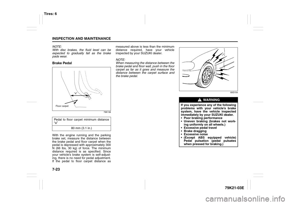 SUZUKI GRAND VITARA 2010 3.G User Guide 7-23INSPECTION AND MAINTENANCE
79K21-03E
NOTE:
With disc brakes, the fluid level can be
expected to gradually fall as the brake
pads wear.Brake Pedal
79K138
With the engine running and the parking
bra