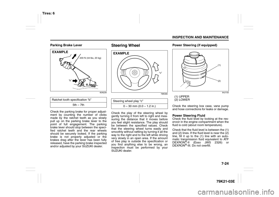 SUZUKI GRAND VITARA 2010 3.G User Guide 7-24
INSPECTION AND MAINTENANCE
79K21-03E
Parking Brake Lever
60A226
Check the parking brake for proper adjust-
ment by counting the number of clicks
made by the ratchet teeth as you slowly
pull up on