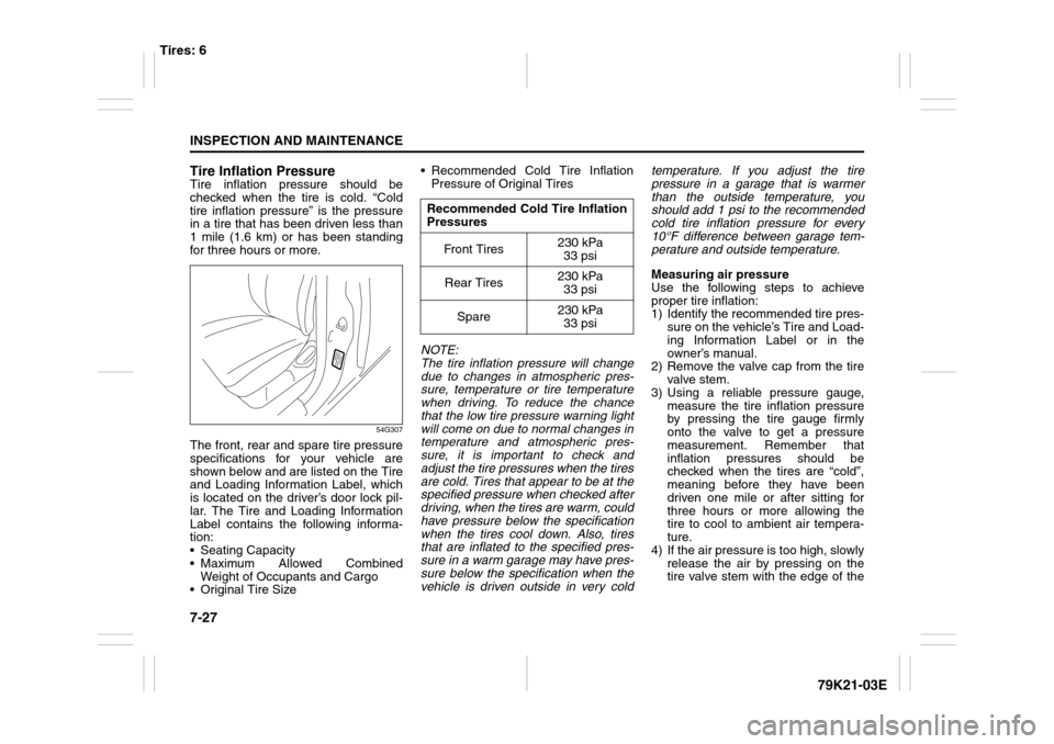 SUZUKI GRAND VITARA 2010 3.G Owners Manual 7-27INSPECTION AND MAINTENANCE
79K21-03E Tire Inflation Pressure
Tire inflation pressure should be
checked when the tire is cold. “Cold
tire inflation pressure” is the pressure
in a tire that has SUZUKI GRAND VITARA 2010 3.G Owners Manual 7-27INSPECTION AND MAINTENANCE
79K21-03E Tire Inflation Pressure
Tire inflation pressure should be
checked when the tire is cold. “Cold
tire inflation pressure” is the pressure
in a tire that has