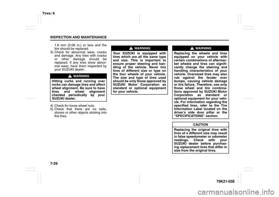 SUZUKI GRAND VITARA 2010 3.G Owners Manual 7-29INSPECTION AND MAINTENANCE
79K21-03E
1.6 mm (0.06 in.) or less and the
tire should be replaced.
3) Check for abnormal wear, cracks
and damage. Any tires with cracks
or other damage should be
repla