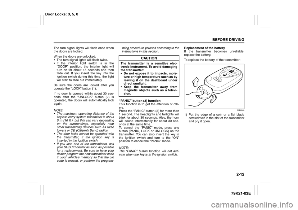 SUZUKI GRAND VITARA 2010 3.G Owners Manual 2-12
BEFORE DRIVING
79K21-03E
The turn signal lights will flash once when
the doors are locked.
When the doors are unlocked:
 The turn signal lights will flash twice.
 If the interior light switch i