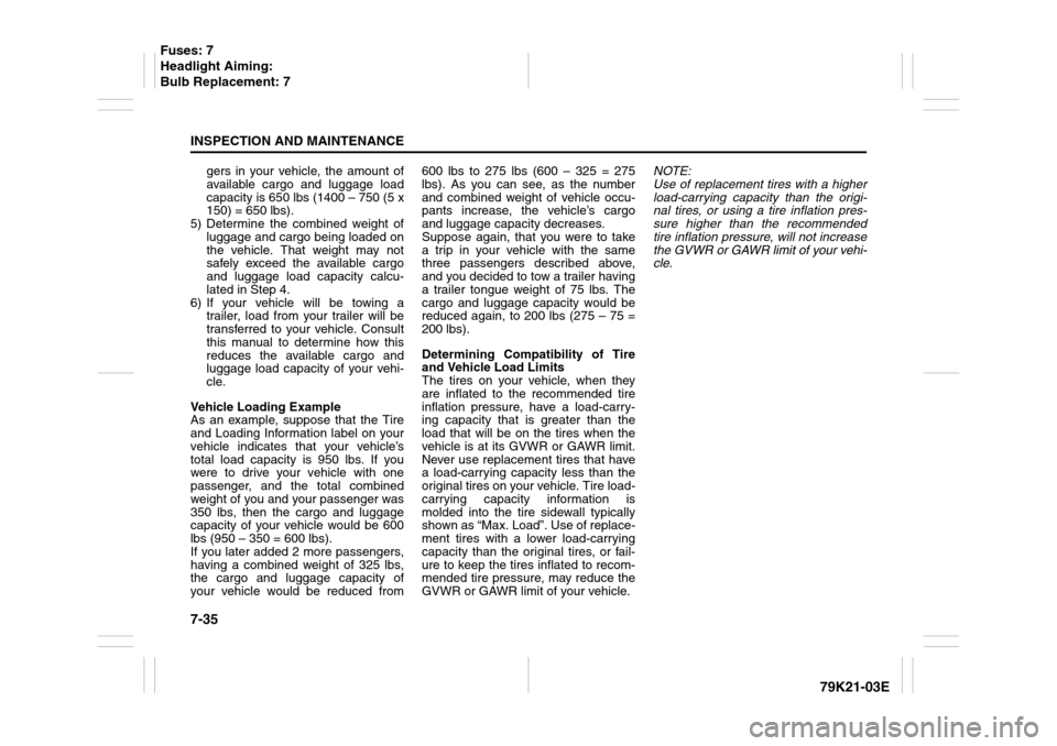 SUZUKI GRAND VITARA 2010 3.G Owners Manual 7-35INSPECTION AND MAINTENANCE
79K21-03E
gers in your vehicle, the amount of
available cargo and luggage load
capacity is 650 lbs (1400 – 750 (5 x
150) = 650 lbs).
5) Determine the combined weight o