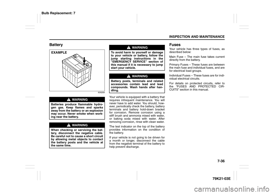 SUZUKI GRAND VITARA 2010 3.G Owners Manual 7-36
INSPECTION AND MAINTENANCE
79K21-03E
Battery
60A269
Your vehicle is equipped with a battery that
requires infrequent maintenance. You will
never have to add water. You should, how-
ever, periodic