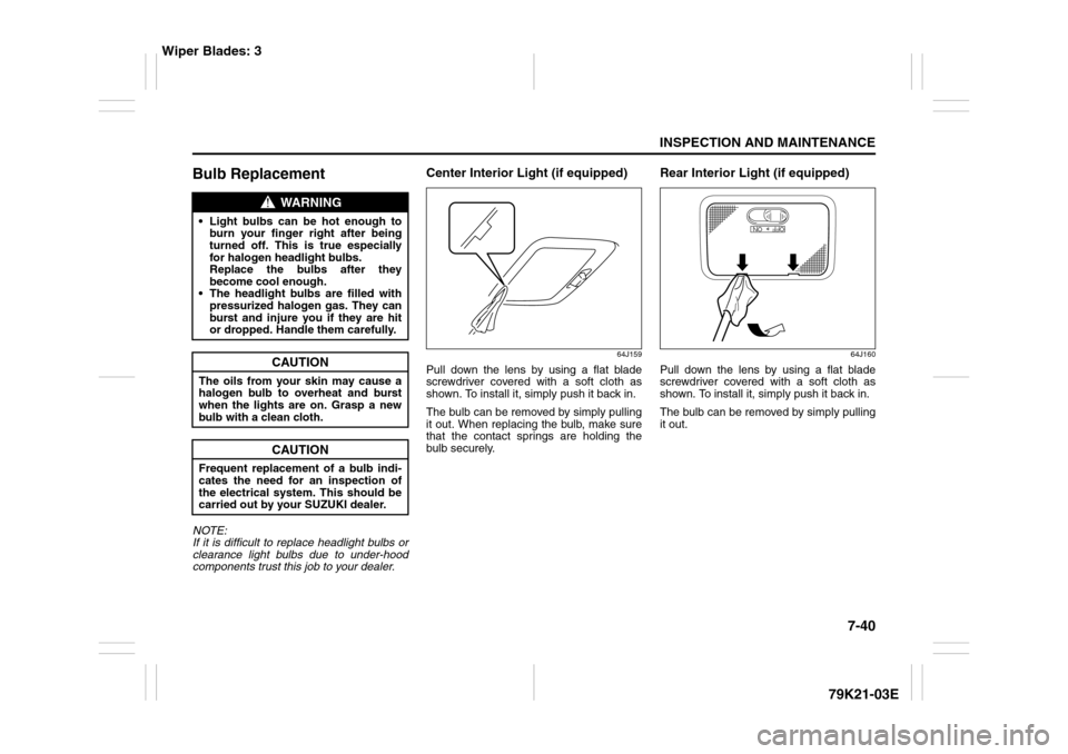 SUZUKI GRAND VITARA 2010 3.G Owners Manual 7-40
INSPECTION AND MAINTENANCE
79K21-03E
Bulb ReplacementNOTE:
If it is difficult to replace headlight bulbs or
clearance light bulbs due to under-hood
components trust this job to your dealer.
Cente SUZUKI GRAND VITARA 2010 3.G Owners Manual 7-40
INSPECTION AND MAINTENANCE
79K21-03E
Bulb ReplacementNOTE:
If it is difficult to replace headlight bulbs or
clearance light bulbs due to under-hood
components trust this job to your dealer.
Cente