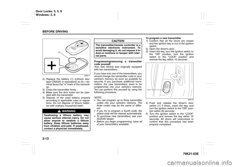 SUZUKI GRAND VITARA 2010 3.G Owners Manual 2-13BEFORE DRIVING
79K21-03E
52D211
2) Replace the battery (1) (Lithium disc-
type CR2025 or equivalent) so its + ter-
minal faces the “+” mark of the transmit-
ter.
3) Close the transmitter firml SUZUKI GRAND VITARA 2010 3.G Owners Manual 2-13BEFORE DRIVING
79K21-03E
52D211
2) Replace the battery (1) (Lithium disc-
type CR2025 or equivalent) so its + ter-
minal faces the “+” mark of the transmit-
ter.
3) Close the transmitter firml
