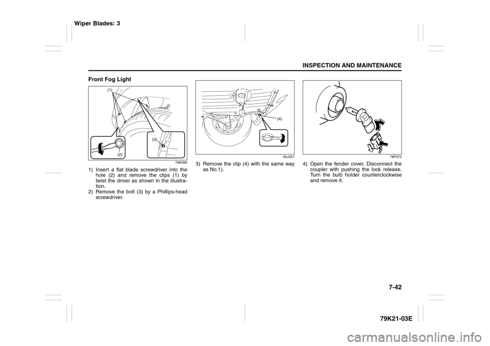 SUZUKI GRAND VITARA 2010 3.G Owners Manual 7-42
INSPECTION AND MAINTENANCE
79K21-03E
Front Fog Light
79K090
1) Insert a flat blade screwdriver into the
hole (2) and remove the clips (1) by
twist the driver as shown in the illustra-
tion.
2) Re