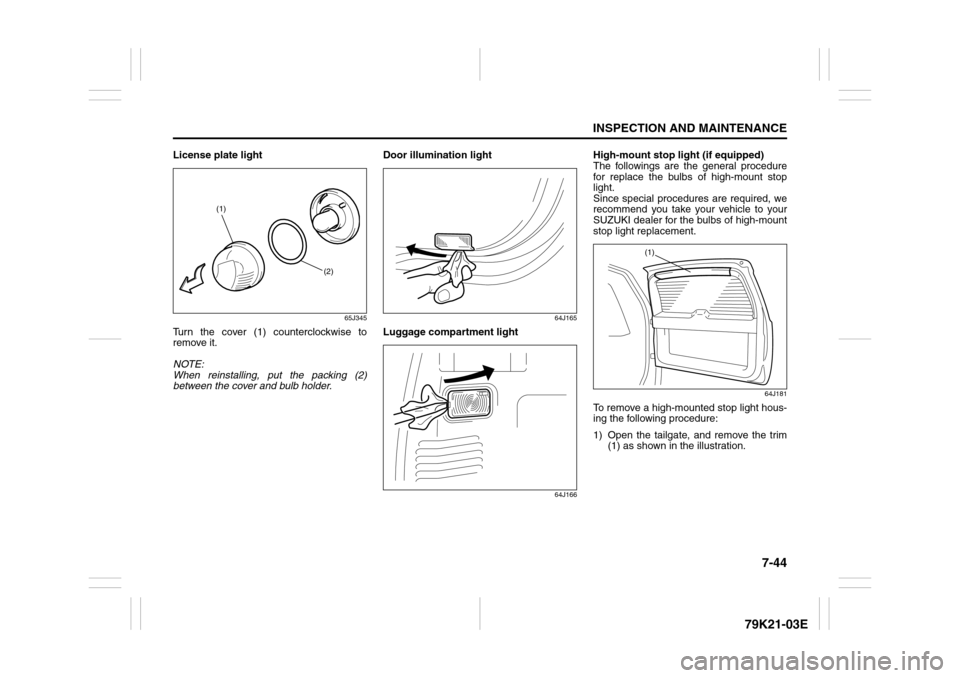SUZUKI GRAND VITARA 2010 3.G Owners Manual 7-44
INSPECTION AND MAINTENANCE
79K21-03E
License plate light
65J345
Turn the cover (1) counterclockwise to
remove it.
NOTE:
When reinstalling, put the packing (2)
between the cover and bulb holder.Do