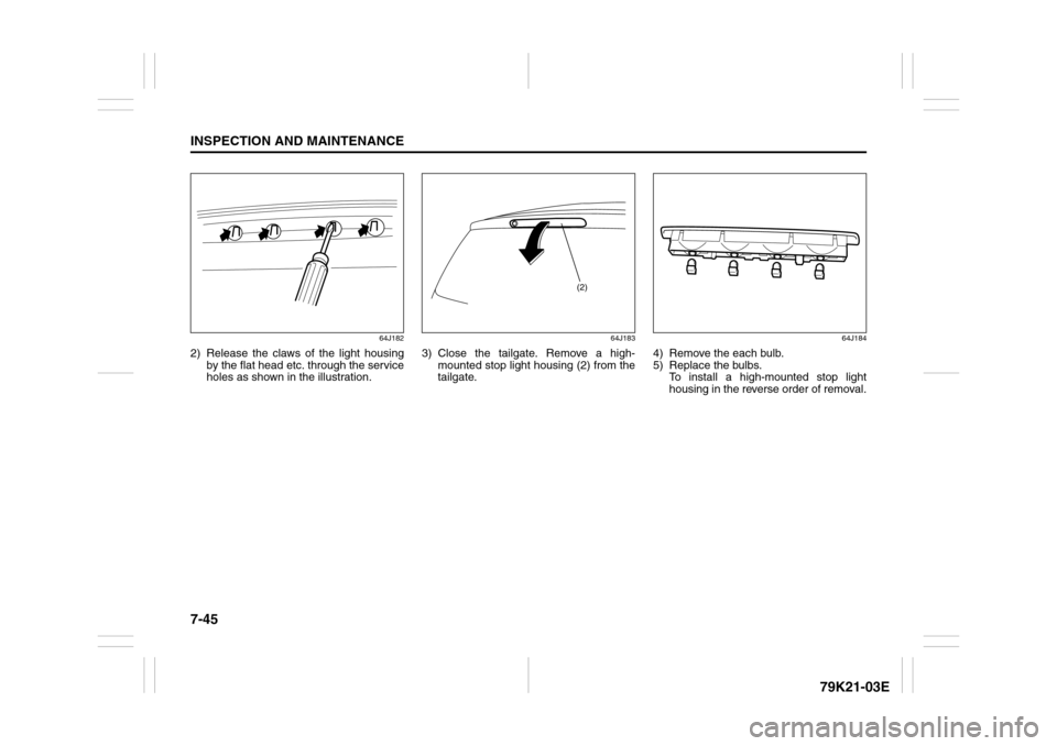 SUZUKI GRAND VITARA 2010 3.G Owners Manual 7-45INSPECTION AND MAINTENANCE
79K21-03E
64J182
2) Release the claws of the light housing
by the flat head etc. through the service
holes as shown in the illustration.
64J183
3) Close the tailgate. Re