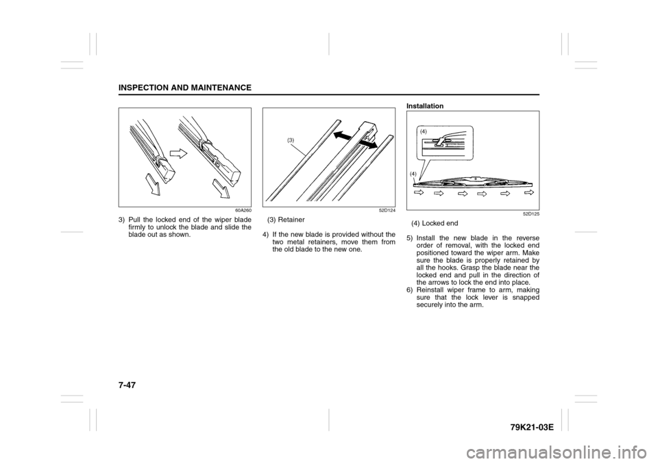 SUZUKI GRAND VITARA 2010 3.G Owners Manual 7-47INSPECTION AND MAINTENANCE
79K21-03E
60A260
3) Pull the locked end of the wiper blade
firmly to unlock the blade and slide the
blade out as shown.
52D124
(3) Retainer
4) If the new blade is provid