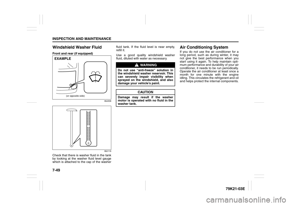 SUZUKI GRAND VITARA 2010 3.G User Guide 7-49INSPECTION AND MAINTENANCE
79K21-03E
Windshield Washer FluidFront and rear (if equipped)
66J008
66J116
Check that there is washer fluid in the tank
by looking at the washer fluid level gauge
which