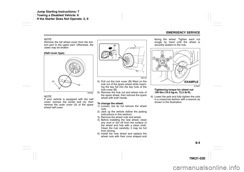 SUZUKI GRAND VITARA 2010 3.G Owners Manual 8-4
EMERGENCY SERVICE
79K21-03E
NOTE:
Remove the full wheel cover from the bot-
tom part to the upper part. Otherwise, the
claws may be broken.
(Half cover type)
78K060
NOTE:
If your vehicle is equip SUZUKI GRAND VITARA 2010 3.G Owners Manual 8-4
EMERGENCY SERVICE
79K21-03E
NOTE:
Remove the full wheel cover from the bot-
tom part to the upper part. Otherwise, the
claws may be broken.
(Half cover type)
78K060
NOTE:
If your vehicle is equip