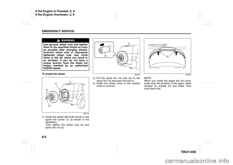SUZUKI GRAND VITARA 2010 3.G Owners Manual 8-5EMERGENCY SERVICE
79K21-03E
To install the wheel:
78K154
1) Install the wheel with both hands to the
spare tire carrier (1) as shown in the
illustration.
Then tighten the wheel nuts (2) and
spare SUZUKI GRAND VITARA 2010 3.G Owners Manual 8-5EMERGENCY SERVICE
79K21-03E
To install the wheel:
78K154
1) Install the wheel with both hands to the
spare tire carrier (1) as shown in the
illustration.
Then tighten the wheel nuts (2) and
spare
