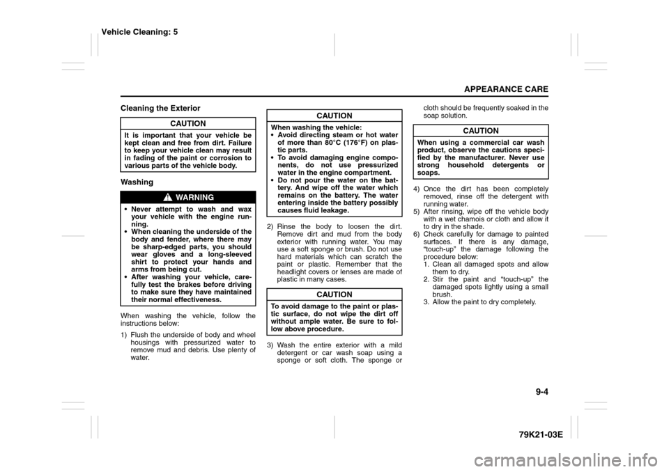 SUZUKI GRAND VITARA 2010 3.G User Guide 9-4
APPEARANCE CARE
79K21-03E
Cleaning the Exterior
WashingWhen washing the vehicle, follow the
instructions below:
1) Flush the underside of body and wheel
housings with pressurized water to
remove m