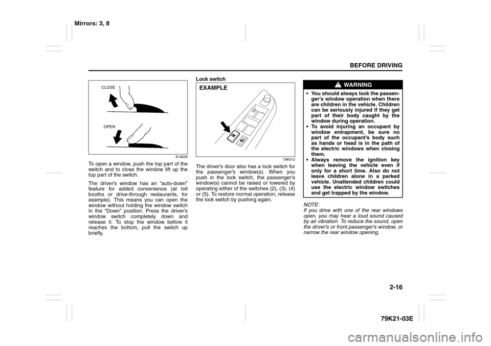 SUZUKI GRAND VITARA 2010 3.G Owners Guide 2-16
BEFORE DRIVING
79K21-03E
81A009
To open a window, push the top part of the
switch and to close the window lift up the
top part of the switch.
The driver’s window has an “auto-down”
feature SUZUKI GRAND VITARA 2010 3.G Owners Guide 2-16
BEFORE DRIVING
79K21-03E
81A009
To open a window, push the top part of the
switch and to close the window lift up the
top part of the switch.
The driver’s window has an “auto-down”
feature