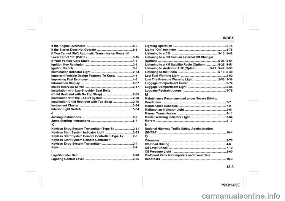 SUZUKI GRAND VITARA 2010 3.G User Guide 13-3
INDEX79K21-03E
If the Engine Overheats
 ......................................................8-9
If the Starter Does Not Operate
 ..........................................8-8
If You Cannot Shif