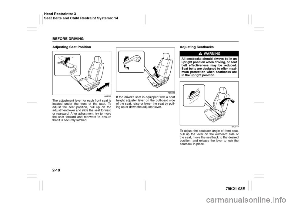 SUZUKI GRAND VITARA 2010 3.G Owners Guide 2-19BEFORE DRIVING
79K21-03E
Adjusting Seat Position
64J016
The adjustment lever for each front seat is
located under the front of the seat. To
adjust the seat position, pull up on the
adjustment leve SUZUKI GRAND VITARA 2010 3.G Owners Guide 2-19BEFORE DRIVING
79K21-03E
Adjusting Seat Position
64J016
The adjustment lever for each front seat is
located under the front of the seat. To
adjust the seat position, pull up on the
adjustment leve