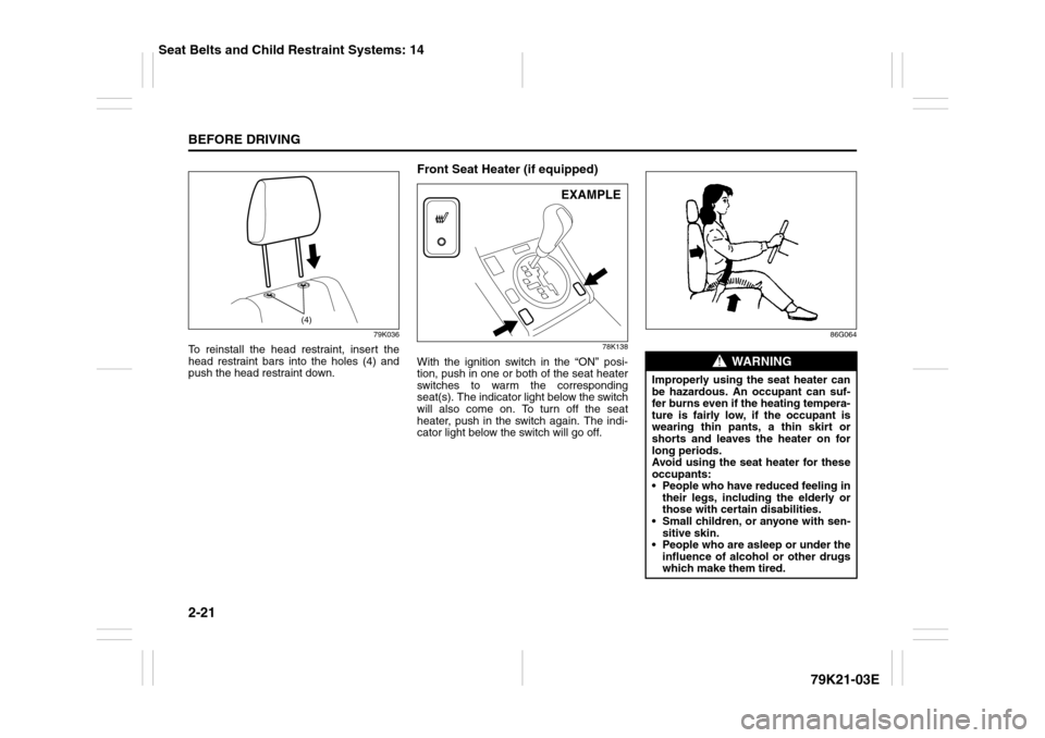 SUZUKI GRAND VITARA 2010 3.G Owners Guide 2-21BEFORE DRIVING
79K21-03E
79K036
To reinstall the head restraint, insert the
head restraint bars into the holes (4) and
push the head restraint down.
Front Seat Heater (if equipped)
78K138
With the SUZUKI GRAND VITARA 2010 3.G Owners Guide 2-21BEFORE DRIVING
79K21-03E
79K036
To reinstall the head restraint, insert the
head restraint bars into the holes (4) and
push the head restraint down.
Front Seat Heater (if equipped)
78K138
With the