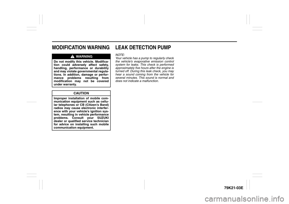 SUZUKI GRAND VITARA 2010 3.G Owners Manual 79K21-03E
MODIFICATION WARNING LEAK DETECTION PUMP
NOTE:
Your vehicle has a pump to regularly check
the vehicle’s evaporative emission control
system for leaks. This check is performed
approximately