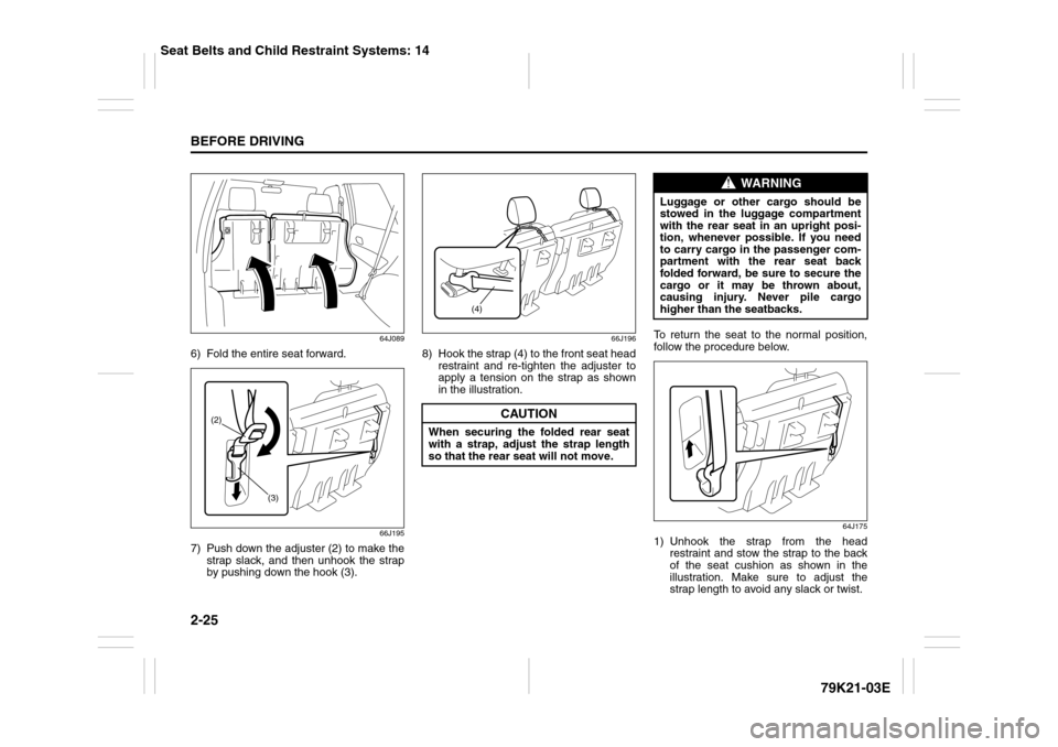 SUZUKI GRAND VITARA 2010 3.G Service Manual 2-25BEFORE DRIVING
79K21-03E
64J089
6) Fold the entire seat forward.
66J195
7) Push down the adjuster (2) to make the
strap slack, and then unhook the strap
by pushing down the hook (3).
66J196
8) Hoo SUZUKI GRAND VITARA 2010 3.G Service Manual 2-25BEFORE DRIVING
79K21-03E
64J089
6) Fold the entire seat forward.
66J195
7) Push down the adjuster (2) to make the
strap slack, and then unhook the strap
by pushing down the hook (3).
66J196
8) Hoo
