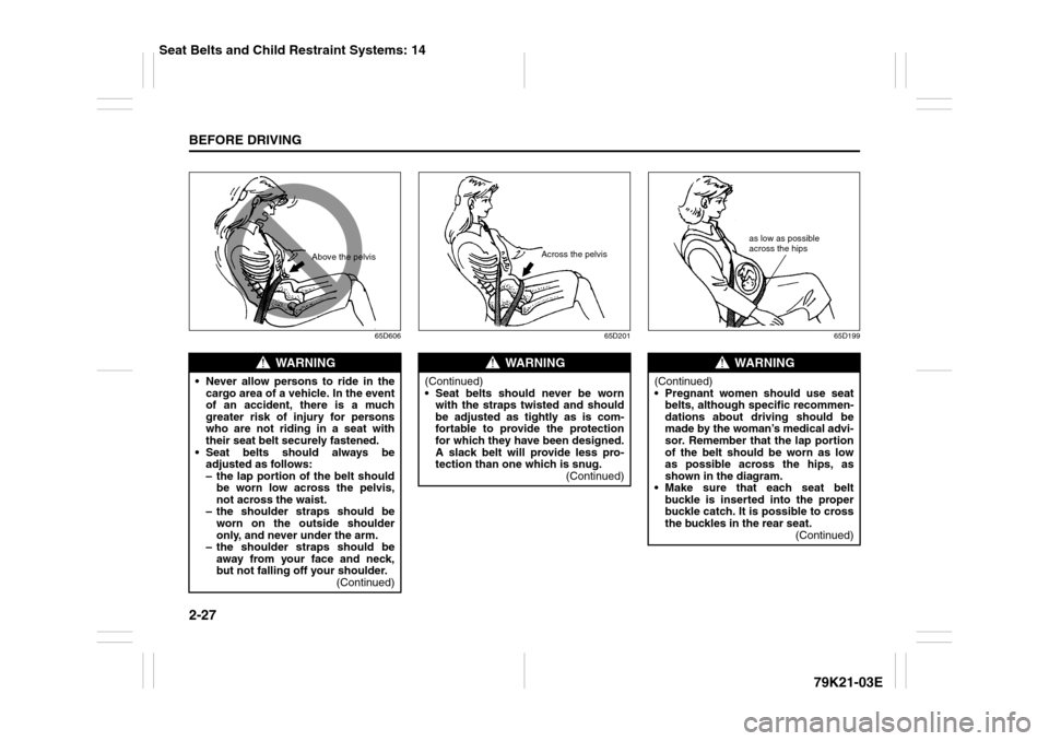 SUZUKI GRAND VITARA 2010 3.G Service Manual 2-27BEFORE DRIVING
79K21-03E
65D606 65D201 65D199
WARNING
Never allow persons to ride in the
cargo area of a vehicle. In the event
of an accident, there is a much
greater risk of injury for persons
SUZUKI GRAND VITARA 2010 3.G Service Manual 2-27BEFORE DRIVING
79K21-03E
65D606 65D201 65D199
WARNING
Never allow persons to ride in the
cargo area of a vehicle. In the event
of an accident, there is a much
greater risk of injury for persons