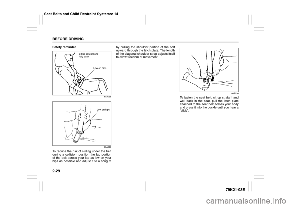 SUZUKI GRAND VITARA 2010 3.G Service Manual 2-29BEFORE DRIVING
79K21-03E
Safety reminder
60A038
60A040
To reduce the risk of sliding under the belt
during a collision, position the lap portion
of the belt across your lap as low on your
hips as SUZUKI GRAND VITARA 2010 3.G Service Manual 2-29BEFORE DRIVING
79K21-03E
Safety reminder
60A038
60A040
To reduce the risk of sliding under the belt
during a collision, position the lap portion
of the belt across your lap as low on your
hips as