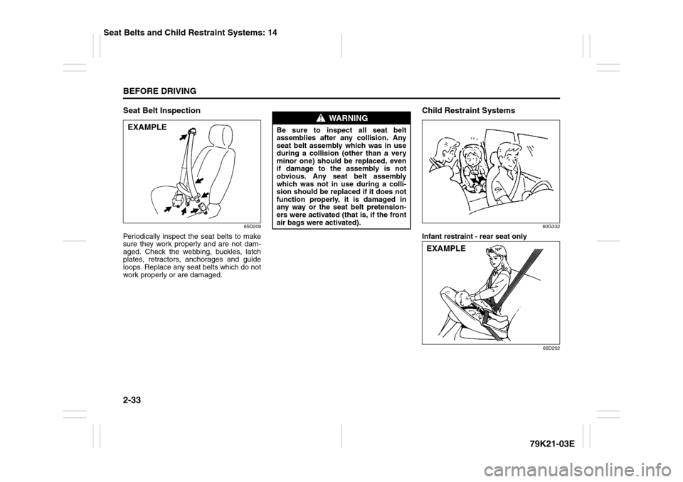 SUZUKI GRAND VITARA 2010 3.G Service Manual 2-33BEFORE DRIVING
79K21-03E
Seat Belt Inspection
65D209
Periodically inspect the seat belts to make
sure they work properly and are not dam-
aged. Check the webbing, buckles, latch
plates, retractors SUZUKI GRAND VITARA 2010 3.G Service Manual 2-33BEFORE DRIVING
79K21-03E
Seat Belt Inspection
65D209
Periodically inspect the seat belts to make
sure they work properly and are not dam-
aged. Check the webbing, buckles, latch
plates, retractors