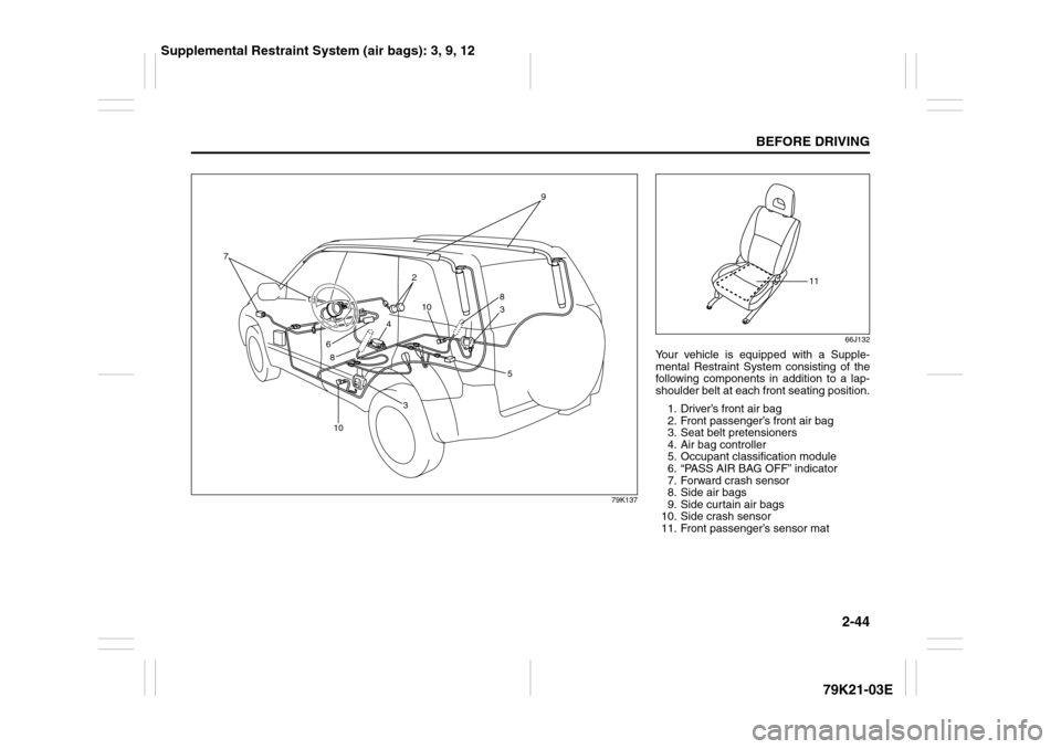 SUZUKI GRAND VITARA 2010 3.G Repair Manual 2-44
BEFORE DRIVING
79K21-03E
79K137
2
8
3 4 7
1010
8
35
9
6
66J132
Your vehicle is equipped with a Supple-
mental Restraint System consisting of the
following components in addition to a lap-
shoulde