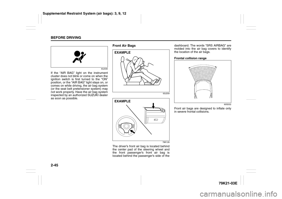 SUZUKI GRAND VITARA 2010 3.G Owners Manual 2-45BEFORE DRIVING
79K21-03E
63J030
If the “AIR BAG” light on the instrument
cluster does not blink or come on when the
ignition switch is first turned to the “ON”
position, or the “AIR BAG SUZUKI GRAND VITARA 2010 3.G Owners Manual 2-45BEFORE DRIVING
79K21-03E
63J030
If the “AIR BAG” light on the instrument
cluster does not blink or come on when the
ignition switch is first turned to the “ON”
position, or the “AIR BAG