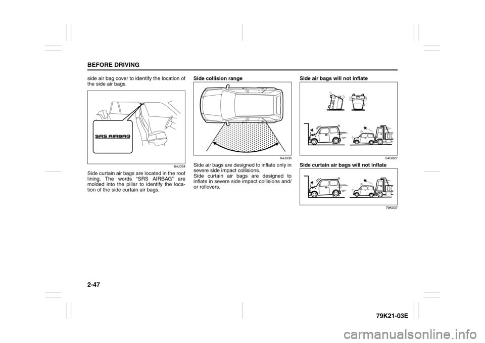 SUZUKI GRAND VITARA 2010 3.G Repair Manual 2-47BEFORE DRIVING
79K21-03E
side air bag cover to identify the location of
the side air bags.
64J034
Side curtain air bags are located in the roof
lining. The words “SRS AIRBAG” are
molded into t