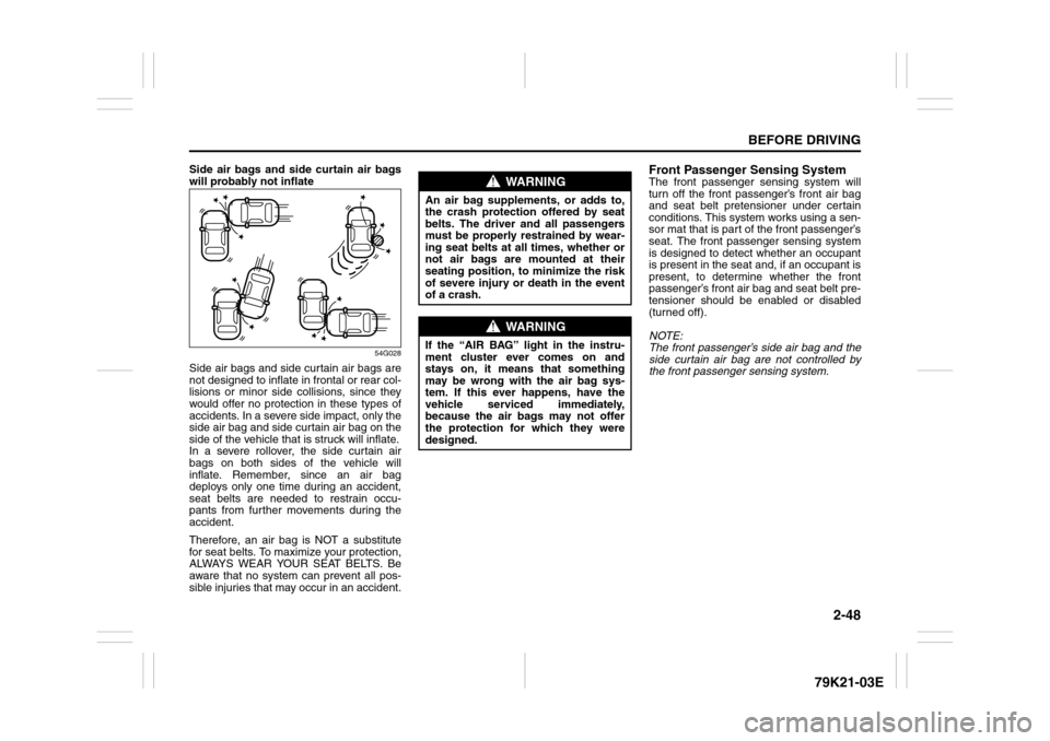 SUZUKI GRAND VITARA 2010 3.G Repair Manual 2-48
BEFORE DRIVING
79K21-03E
Side air bags and side curtain air bags
will probably not inflate
54G028
Side air bags and side curtain air bags are
not designed to inflate in frontal or rear col-
lisio