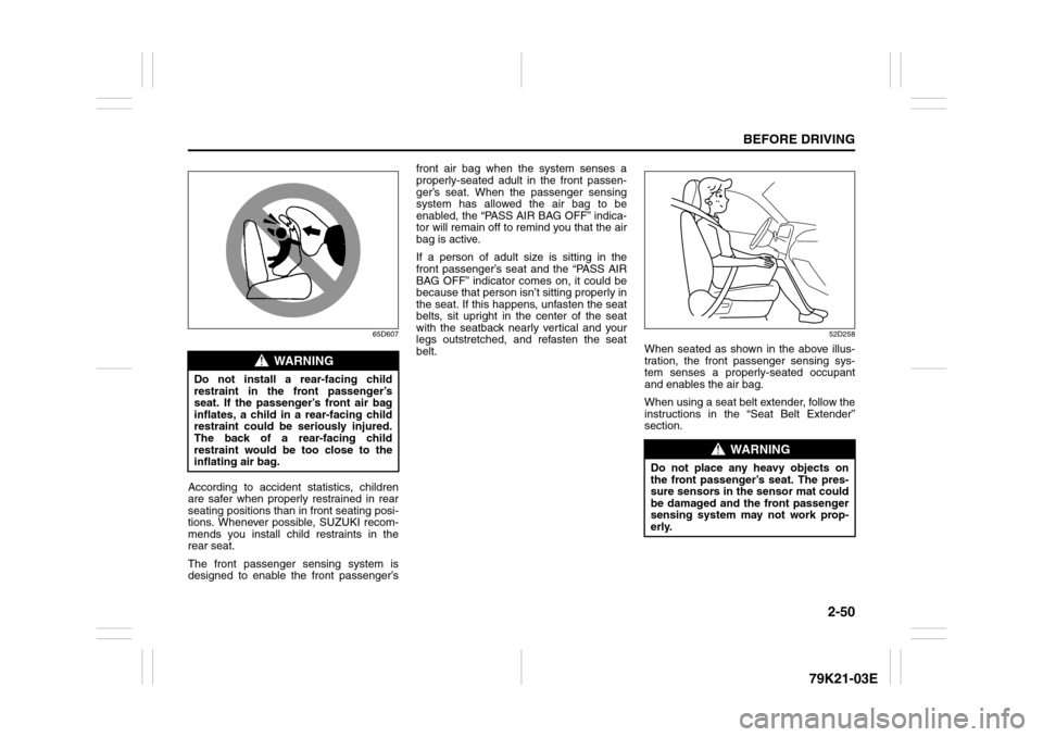 SUZUKI GRAND VITARA 2010 3.G Repair Manual 2-50
BEFORE DRIVING
79K21-03E
65D607
According to accident statistics, children
are safer when properly restrained in rear
seating positions than in front seating posi-
tions. Whenever possible, SUZUK