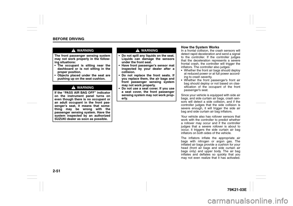 SUZUKI GRAND VITARA 2010 3.G Owners Manual 2-51BEFORE DRIVING
79K21-03E
How the System WorksIn a frontal collision, the crash sensors will
detect rapid deceleration and send a signal
to the controller. If the controller judges
that the deceler SUZUKI GRAND VITARA 2010 3.G Owners Manual 2-51BEFORE DRIVING
79K21-03E
How the System WorksIn a frontal collision, the crash sensors will
detect rapid deceleration and send a signal
to the controller. If the controller judges
that the deceler