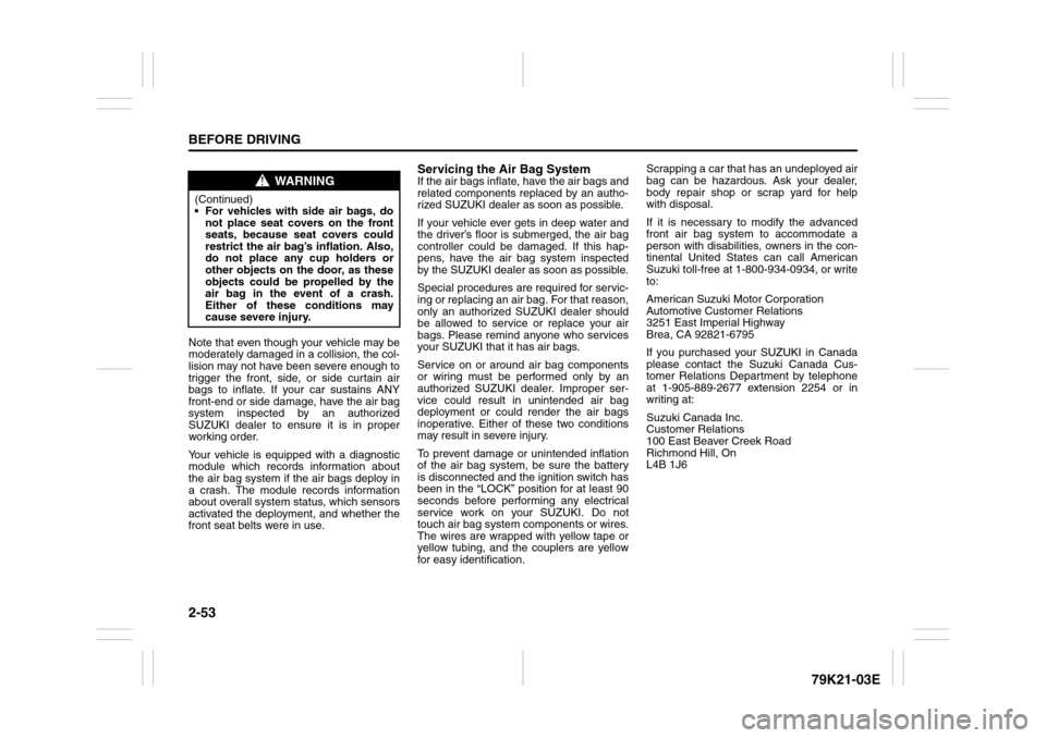SUZUKI GRAND VITARA 2010 3.G Repair Manual 2-53BEFORE DRIVING
79K21-03E
Note that even though your vehicle may be
moderately damaged in a collision, the col-
lision may not have been severe enough to
trigger the front, side, or side curtain ai