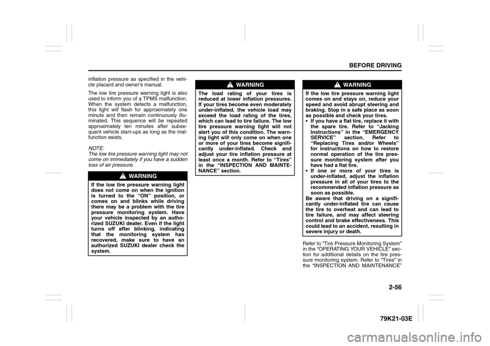 SUZUKI GRAND VITARA 2010 3.G Owners Manual 2-56
BEFORE DRIVING
79K21-03E
inflation pressure as specified in the vehi-
cle placard and owner’s manual.
The low tire pressure warning light is also
used to inform you of a TPMS malfunction.
When 