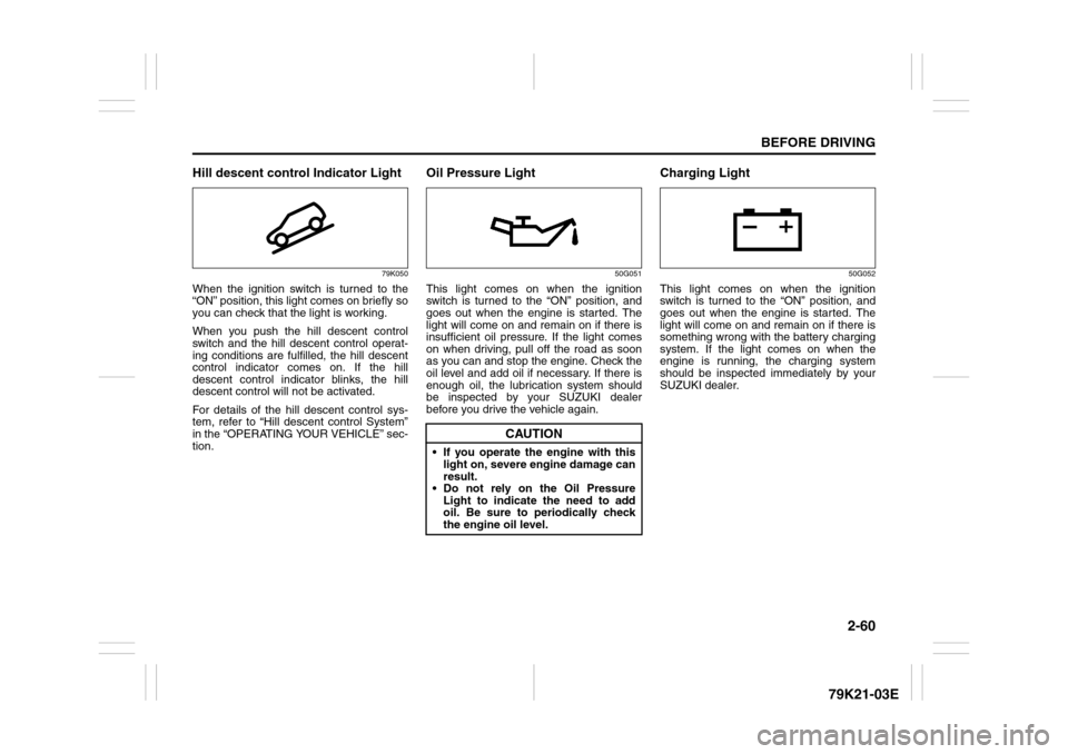 SUZUKI GRAND VITARA 2010 3.G Manual PDF 2-60
BEFORE DRIVING
79K21-03E
Hill descent control Indicator Light
79K050
When the ignition switch is turned to the
“ON” position, this light comes on briefly so
you can check that the light is wo SUZUKI GRAND VITARA 2010 3.G Manual PDF 2-60
BEFORE DRIVING
79K21-03E
Hill descent control Indicator Light
79K050
When the ignition switch is turned to the
“ON” position, this light comes on briefly so
you can check that the light is wo