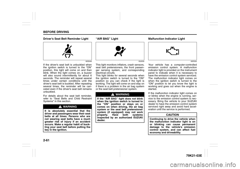 SUZUKI GRAND VITARA 2010 3.G Owners Manual 2-61BEFORE DRIVING
79K21-03E
Driver’s Seat Belt Reminder Light
60G049
If the driver’s seat belt is unbuckled when
the ignition switch is turned to the “ON”
position, this light will come on an