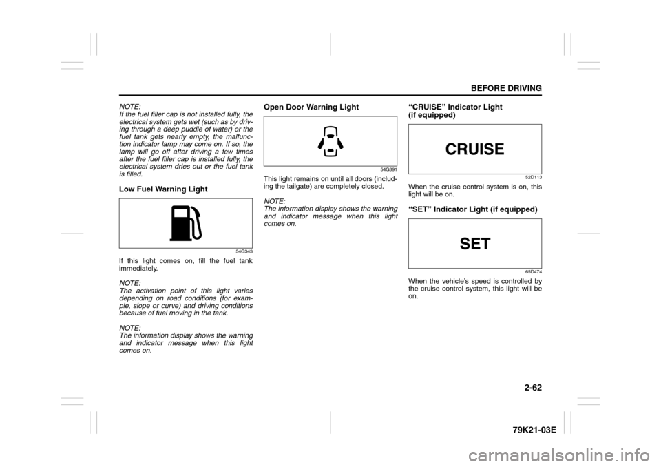 SUZUKI GRAND VITARA 2010 3.G Manual PDF 2-62
BEFORE DRIVING
79K21-03E
NOTE:
If the fuel filler cap is not installed fully, the
electrical system gets wet (such as by driv-
ing through a deep puddle of water) or the
fuel tank gets nearly emp SUZUKI GRAND VITARA 2010 3.G Manual PDF 2-62
BEFORE DRIVING
79K21-03E
NOTE:
If the fuel filler cap is not installed fully, the
electrical system gets wet (such as by driv-
ing through a deep puddle of water) or the
fuel tank gets nearly emp