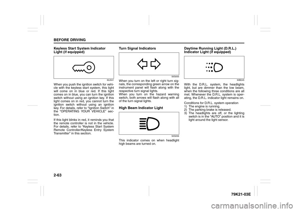 SUZUKI GRAND VITARA 2010 3.G Owners Manual 2-63BEFORE DRIVING
79K21-03E
Keyless Start System Indicator 
Light (if equipped)
62J041
When you push the ignition switch for vehi-
cle with the keyless start system, this light
will come on in blue o