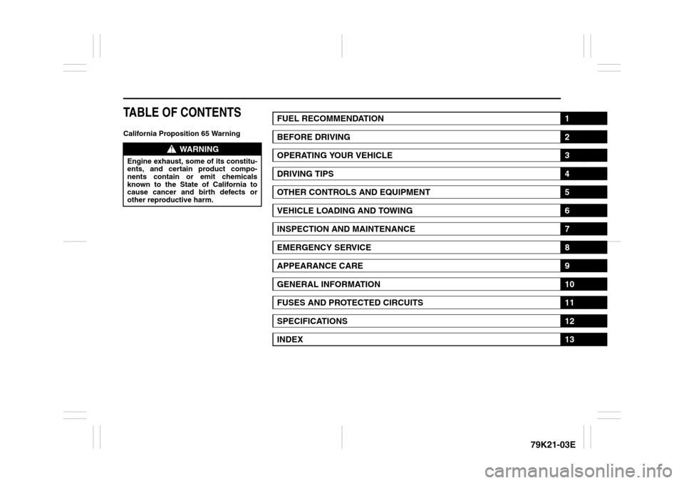 SUZUKI GRAND VITARA 2010 3.G Owners Manual 79K21-03E
TABLE OF CONTENTSCalifornia Proposition 65 Warning
WARNING
Engine exhaust, some of its constitu-
ents, and certain product compo-
nents contain or emit chemicals
known to the State of Califo