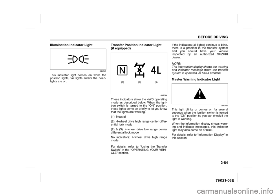 SUZUKI GRAND VITARA 2010 3.G Owners Manual 2-64
BEFORE DRIVING
79K21-03E
Illumination Indicator Light
64J045
This indicator light comes on while the
position lights, tail lights and/or the head-
lights are on.
Transfer Position Indicator Light