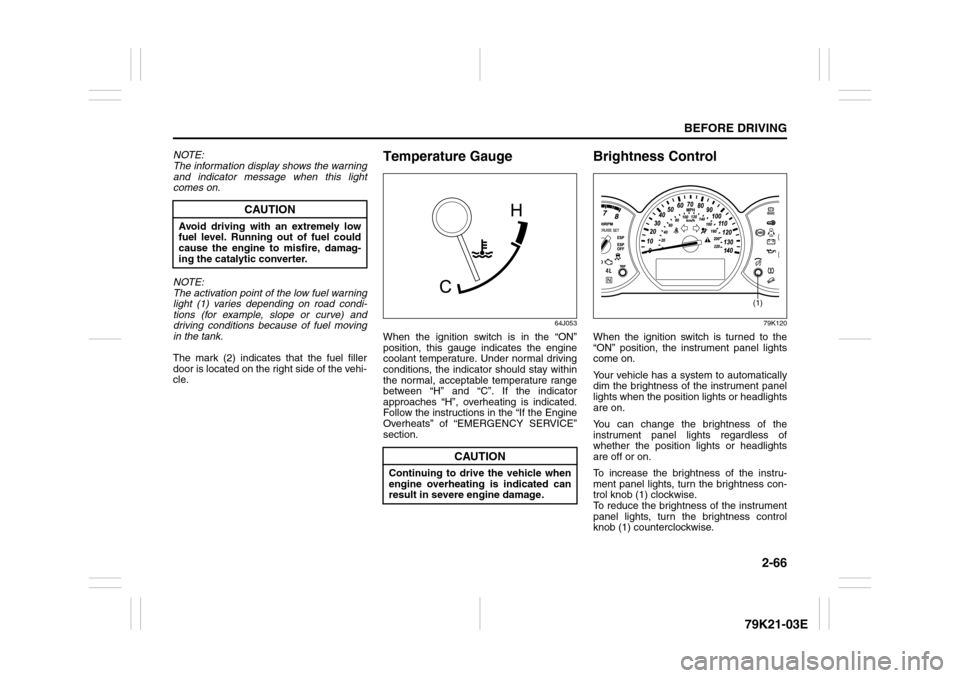 SUZUKI GRAND VITARA 2010 3.G Manual Online 2-66
BEFORE DRIVING
79K21-03E
NOTE:
The information display shows the warning
and indicator message when this light
comes on.
NOTE:
The activation point of the low fuel warning
light (1) varies depend SUZUKI GRAND VITARA 2010 3.G Manual Online 2-66
BEFORE DRIVING
79K21-03E
NOTE:
The information display shows the warning
and indicator message when this light
comes on.
NOTE:
The activation point of the low fuel warning
light (1) varies depend