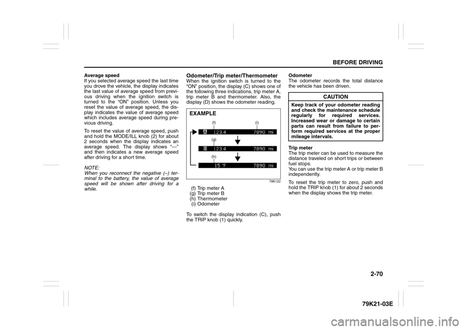 SUZUKI GRAND VITARA 2010 3.G Owners Manual 2-70
BEFORE DRIVING
79K21-03E
Average speed
If you selected average speed the last time
you drove the vehicle, the display indicates
the last value of average speed from previ-
ous driving when the ig