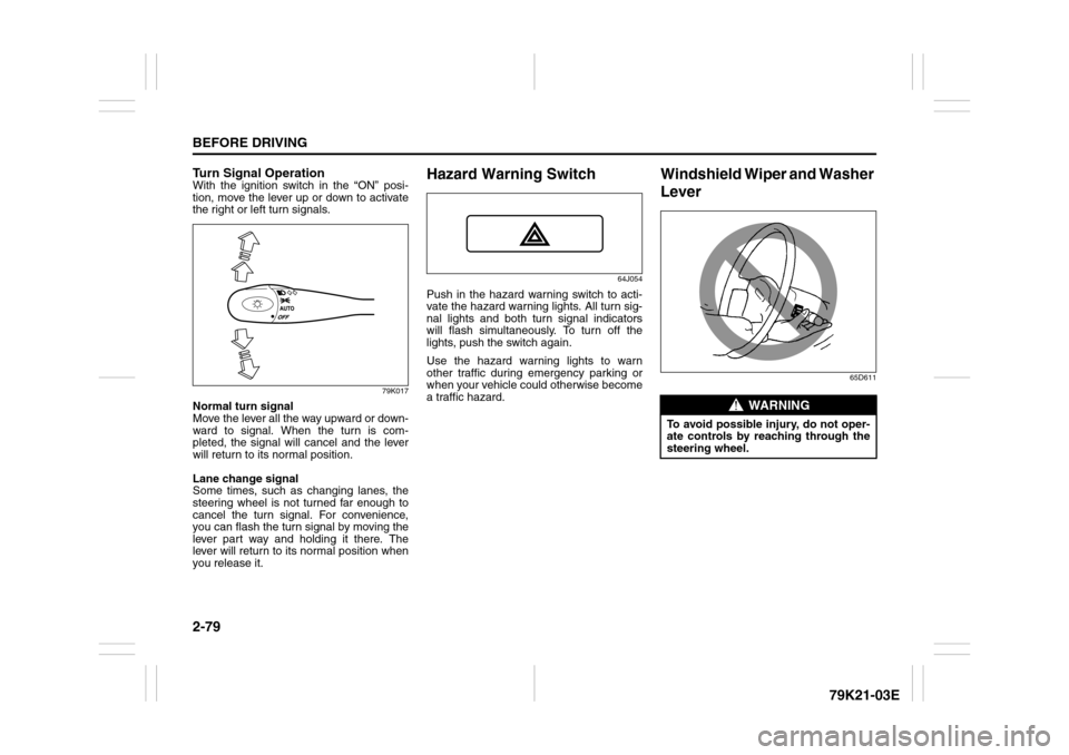 SUZUKI GRAND VITARA 2010 3.G Owners Manual 2-79BEFORE DRIVING
79K21-03E
Turn Signal OperationWith the ignition switch in the “ON” posi-
tion, move the lever up or down to activate
the right or left turn signals.
79K017
Normal turn signal
M